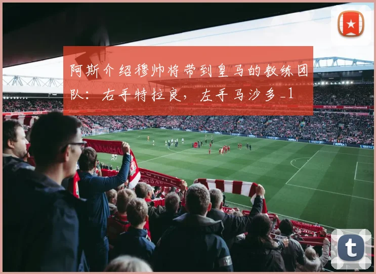 阿斯介绍穆帅将带到皇马的教练团队：右手特拉良，左手马沙多_1